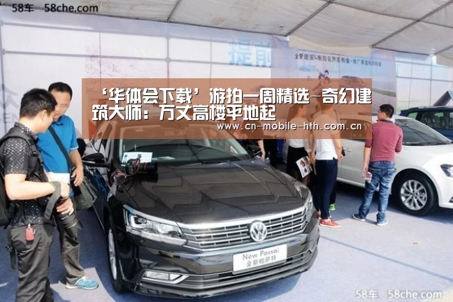 ‘华体会下载’游拍一周精选-奇幻建筑大师：万丈高楼平地起(图1)