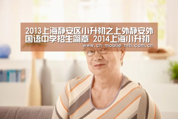2013上海静安区小升初之上外静安外国语中学招生简章 2014上海小升初参考‘HTH’(图1)